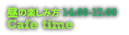 昼の楽しみ方 14:00-17:00 [Cafe time]