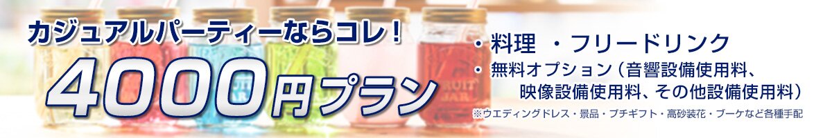 「4000円プラン」カジュアルパーティーならコレ！料理、フリードリンク、無料オプション（音響設備使用料、映像設備使用料、その他設備使用料）※ウエディングドレス・景品・プチギフト・高砂装花・ブーケなど各種手配