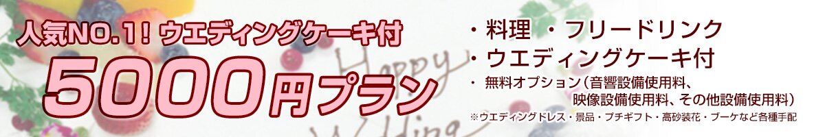 「5000円プラン」人気NO.1！ウエディングケーキ付料理、フリードリンク、ウエディングケーキ付、無料オプション（音響設備使用料、映像設備使用料、その他設備使用料）※ウエディングドレス・景品・プチギフト・高砂装花・ブーケなど各種手配
